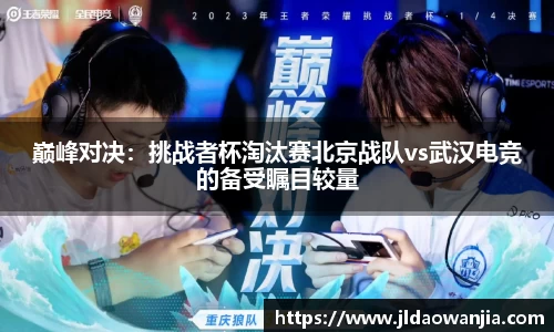 巅峰对决：挑战者杯淘汰赛北京战队vs武汉电竞的备受瞩目较量