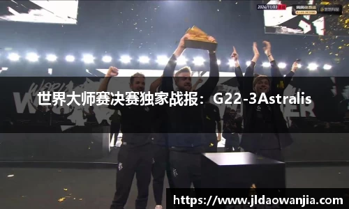 世界大师赛决赛独家战报：G22-3Astralis
