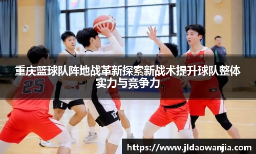 重庆篮球队阵地战革新探索新战术提升球队整体实力与竞争力