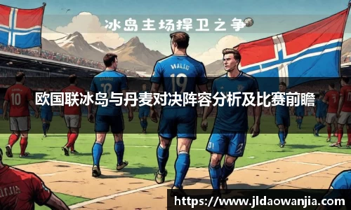 欧国联冰岛与丹麦对决阵容分析及比赛前瞻