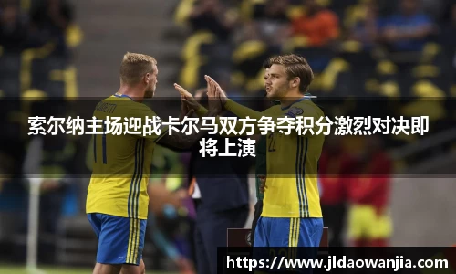 索尔纳主场迎战卡尔马双方争夺积分激烈对决即将上演