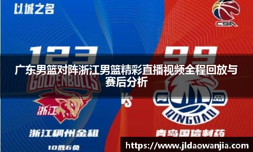 广东男篮对阵浙江男篮精彩直播视频全程回放与赛后分析